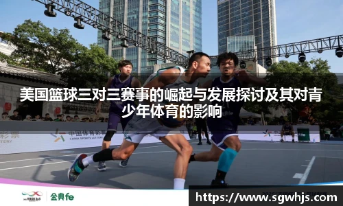 美国篮球三对三赛事的崛起与发展探讨及其对青少年体育的影响